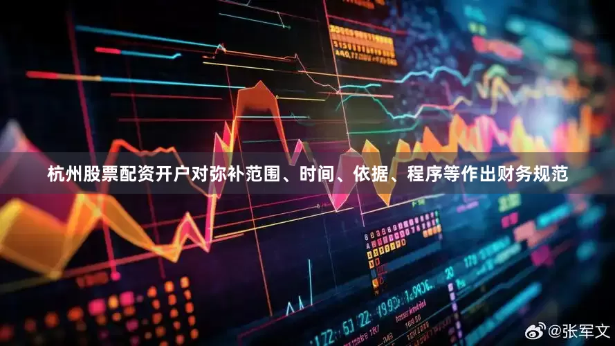 杭州股票配资开户对弥补范围、时间、依据、程序等作出财务规范