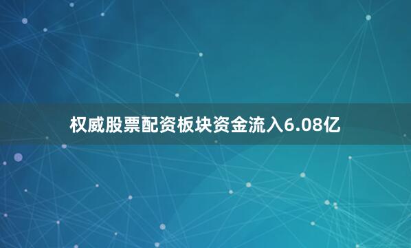 权威股票配资板块资金流入6.08亿