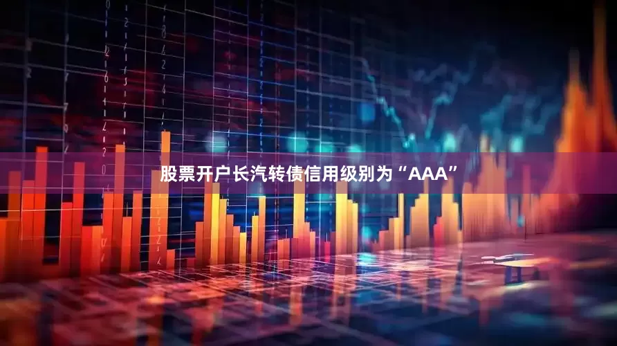 股票开户长汽转债信用级别为“AAA”