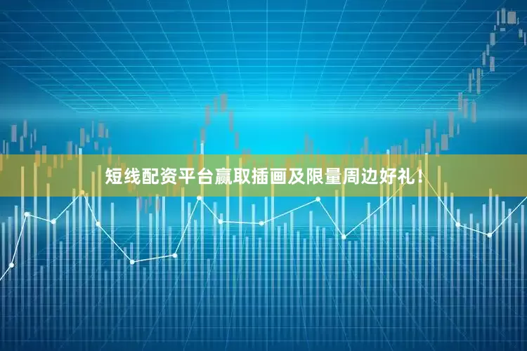 短线配资平台赢取插画及限量周边好礼！