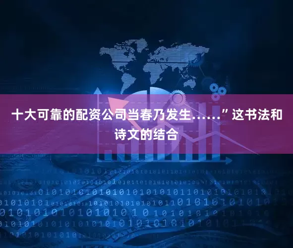 十大可靠的配资公司当春乃发生……”这书法和诗文的结合