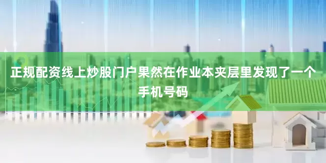 正规配资线上炒股门户果然在作业本夹层里发现了一个手机号码