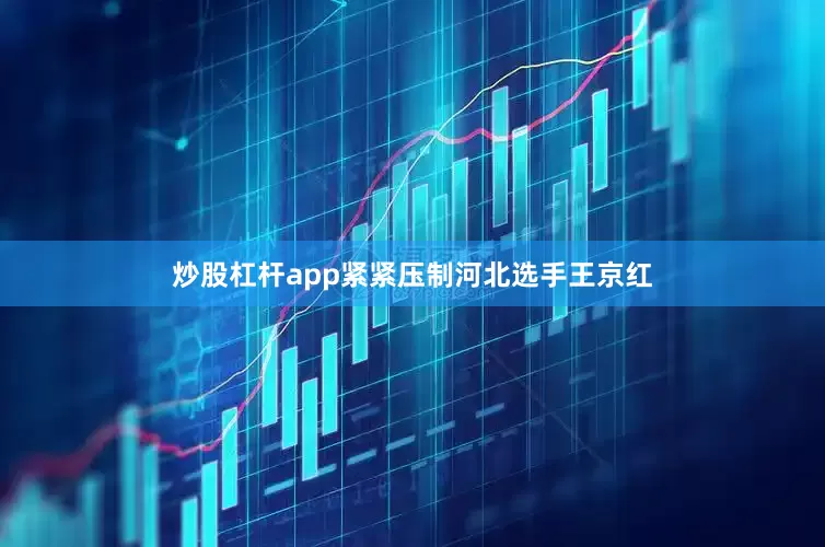 炒股杠杆app紧紧压制河北选手王京红