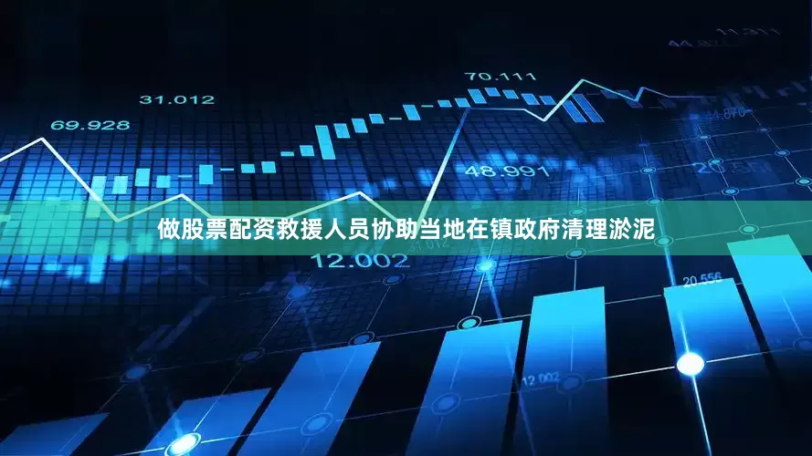 做股票配资救援人员协助当地在镇政府清理淤泥
